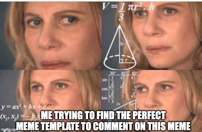 Math lady/Confused lady | ME TRYING TO FIND THE PERFECT MEME TEMPLATE TO COMMENT ON THIS MEME | image tagged in math lady/confused lady | made w/ Imgflip meme maker