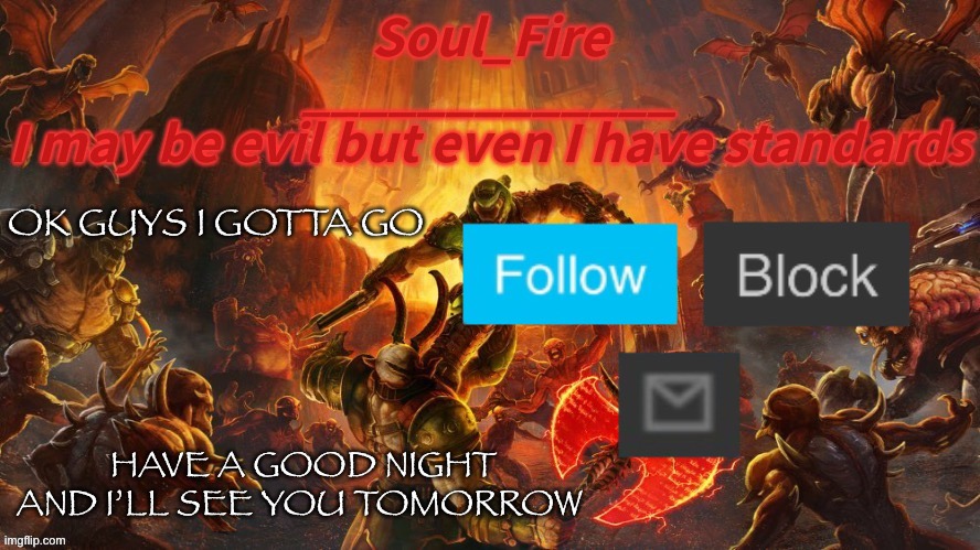 gn | OK GUYS I GOTTA GO; HAVE A GOOD NIGHT AND I’LL SEE YOU TOMORROW | image tagged in soul_fire s doom announcement temp | made w/ Imgflip meme maker