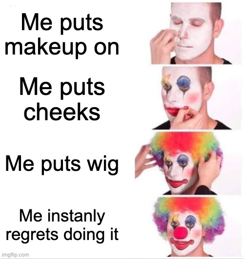 Clown Applying Makeup Meme | Me puts makeup on; Me puts cheeks; Me puts wig; Me instanly regrets doing it | image tagged in memes,clown applying makeup,idk,lol so funny | made w/ Imgflip meme maker