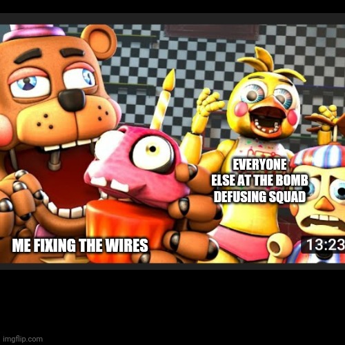Fnaf | EVERYONE ELSE AT THE BOMB DEFUSING SQUAD; ME FIXING THE WIRES | image tagged in bomb defusing squad,fnaf,rockstar freddy,toy chica,balloon boy fnaf | made w/ Imgflip meme maker