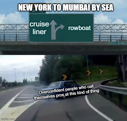 Can you make it? | NEW YORK TO MUMBAI BY SEA; cruise liner; rowboat; Overconfident people who call themselves pros at this kind of thing | image tagged in memes,left exit 12 off ramp | made w/ Imgflip meme maker