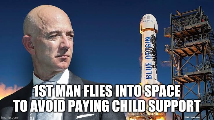 Space flight bezos child support | 1ST MAN FLIES INTO SPACE TO AVOID PAYING CHILD SUPPORT | image tagged in funny,jeff bezos,space | made w/ Imgflip meme maker