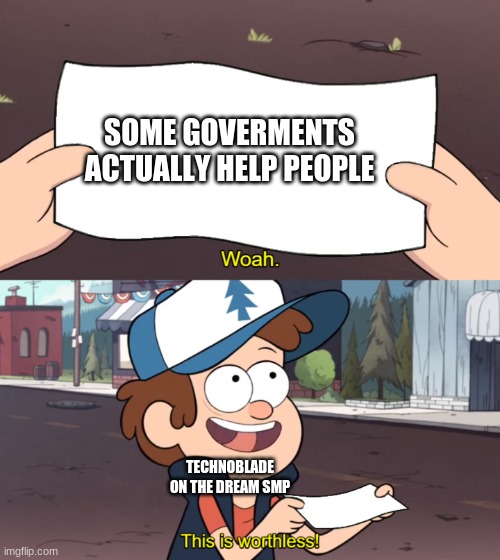 This is Worthless | SOME GOVERMENTS ACTUALLY HELP PEOPLE; TECHNOBLADE ON THE DREAM SMP | image tagged in this is worthless | made w/ Imgflip meme maker