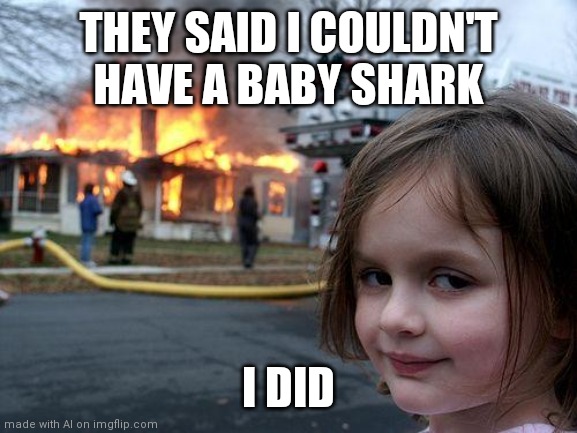 Ultra Creepy | THEY SAID I COULDN'T HAVE A BABY SHARK; I DID | image tagged in memes,disaster girl | made w/ Imgflip meme maker