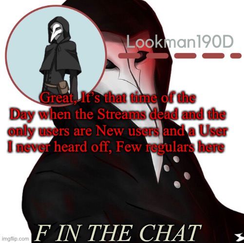 Lookman190D plague doctor announcement template by Suga | Great, It’s that time of the Day when the Streams dead and the only users are New users and a User I never heard off, Few regulars here; F IN THE CHAT | image tagged in lookman190d plague doctor announcement template by suga | made w/ Imgflip meme maker
