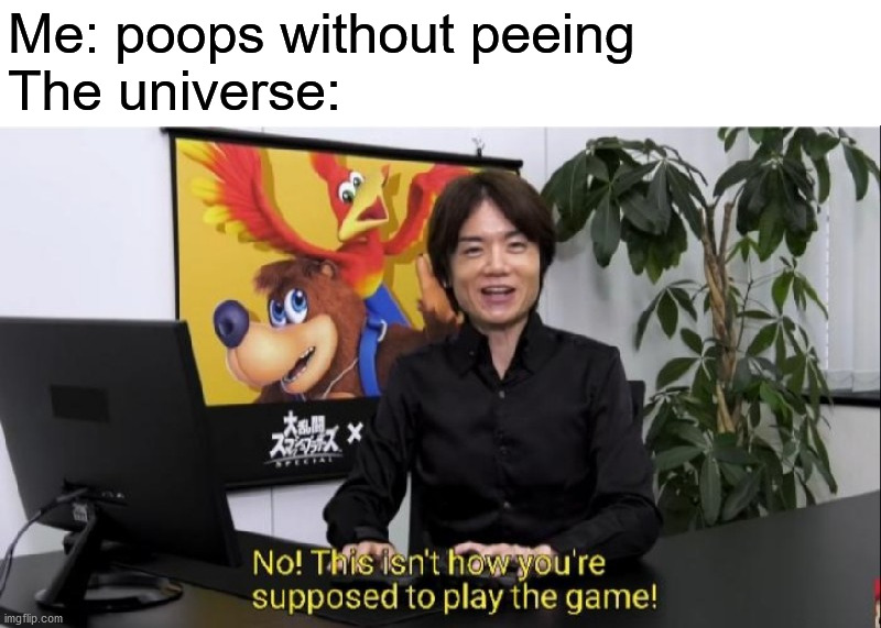 This isn't how you're supposed to play the game! | Me: poops without peeing
The universe: | image tagged in this isn't how you're supposed to play the game,memes,funny,funny memes,poop,oh wow are you actually reading these tags | made w/ Imgflip meme maker