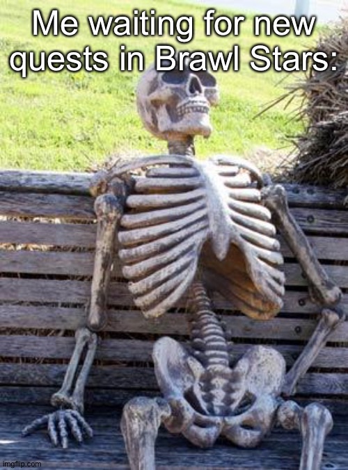 Yes, I play Brawl Stars a lot. | Me waiting for new quests in Brawl Stars: | image tagged in memes,waiting skeleton | made w/ Imgflip meme maker