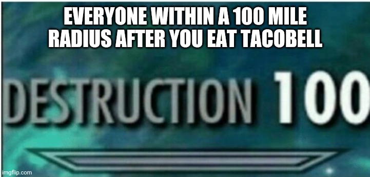 Destruction 100 | EVERYONE WITHIN A 100 MILE RADIUS AFTER YOU EAT TACOBELL | image tagged in destruction 100 | made w/ Imgflip meme maker