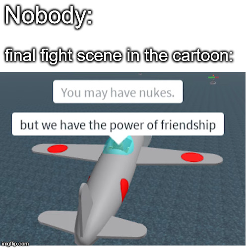 Nobody:; final fight scene in the cartoon: | image tagged in memes,roblox meme,cursed,friendship,cartoon | made w/ Imgflip meme maker