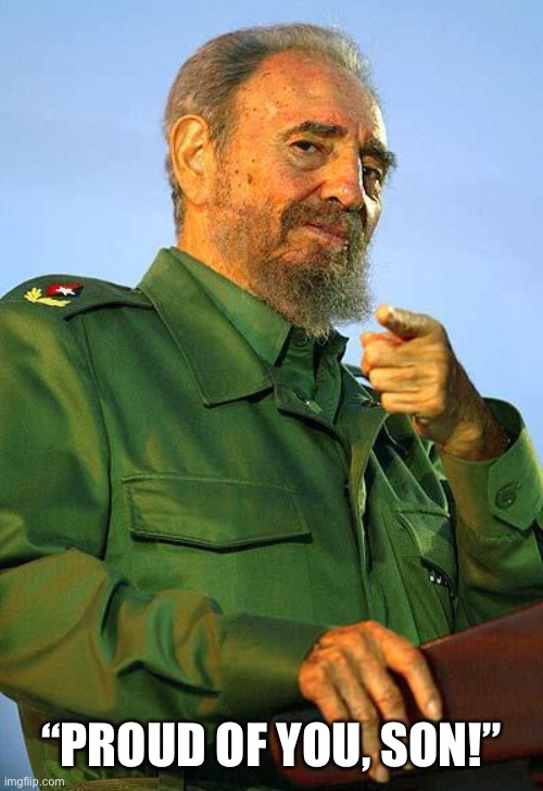 Fidel Castro | “PROUD OF YOU, SON!” | image tagged in fidel castro | made w/ Imgflip meme maker