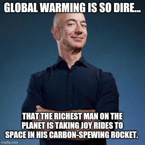 So much for climate change. | GLOBAL WARMING IS SO DIRE... THAT THE RICHEST MAN ON THE PLANET IS TAKING JOY RIDES TO SPACE IN HIS CARBON-SPEWING ROCKET. | image tagged in memes | made w/ Imgflip meme maker