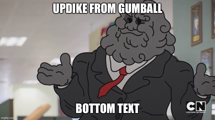 idklol | UPDIKE FROM GUMBALL; BOTTOM TEXT | image tagged in the amazing world of gumball,friday night funkin,i know,this meme is,cringe | made w/ Imgflip meme maker
