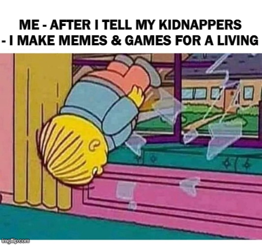 Throw | ME - AFTER I TELL MY KIDNAPPERS - I MAKE MEMES & GAMES FOR A LIVING | image tagged in funny | made w/ Imgflip meme maker