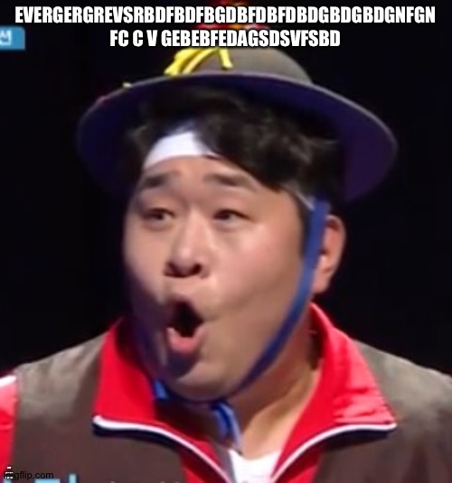Call me Shiyu now | EVERGERGREVSRBDFBDFBGDBFDBFDBDGBDGBDGNFGN FC C V GEBEBFEDAGSDSVFSBD; SHUT UP PLEASE NONONONO | image tagged in pogging seyoon higher quality | made w/ Imgflip meme maker
