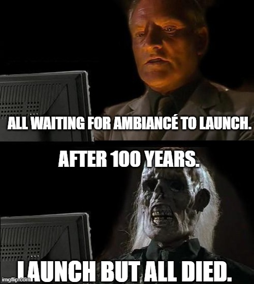 the producer of this movie must be immortal,100 years to release a movie, and the director must not be that young. |  ALL WAITING FOR AMBIANCÉ TO LAUNCH. AFTER 100 YEARS. LAUNCH BUT ALL DIED. | image tagged in memes,ambiance,100,years,for,launch | made w/ Imgflip meme maker