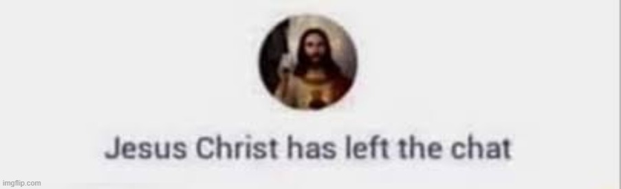 image tagged in jesus christ has left the chat | made w/ Imgflip meme maker
