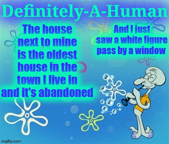 Normal day | And I just saw a white figure pass by a window; The house next to mine is the oldest house in the town I live in and it's abandoned | image tagged in d-a-h squidward temp | made w/ Imgflip meme maker