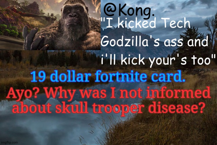 Like bruh | 19 dollar fortnite card. Ayo? Why was I not informed about skull trooper disease? | image tagged in kong 's new temp | made w/ Imgflip meme maker