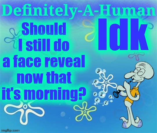 I lf I do I'll be wearing a mask so it's not my whole face | Idk; Should I still do a face reveal now that it's morning? | image tagged in d-a-h squidward temp | made w/ Imgflip meme maker