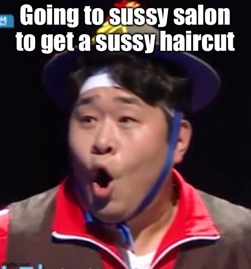 I am unfunny | Going to sussy salon to get a sussy haircut | image tagged in pogging seyoon higher quality | made w/ Imgflip meme maker