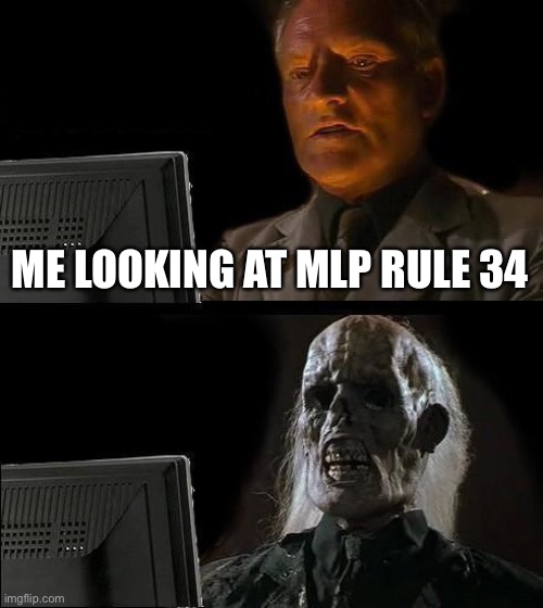 Yep | ME LOOKING AT MLP RULE 34 | image tagged in memes,i'll just wait here | made w/ Imgflip meme maker