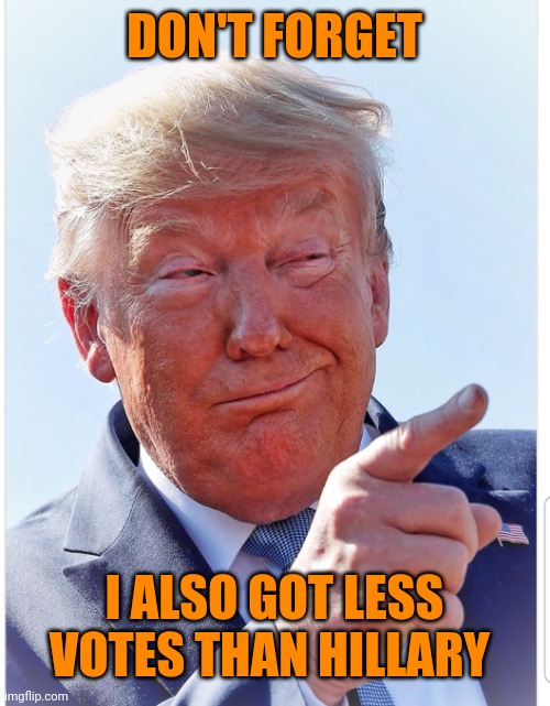 Trump pointing | DON'T FORGET I ALSO GOT LESS VOTES THAN HILLARY | image tagged in trump pointing | made w/ Imgflip meme maker