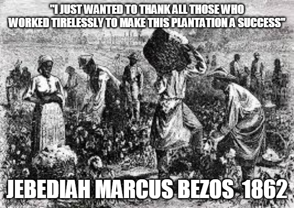 "I JUST WANTED TO THANK ALL THOSE WHO WORKED TIRELESSLY TO MAKE THIS PLANTATION A SUCCESS"; JEBEDIAH MARCUS BEZOS  1862 | made w/ Imgflip meme maker