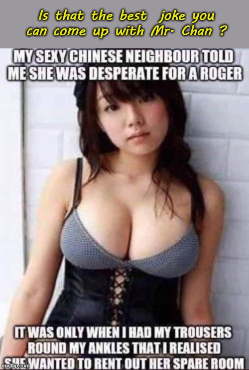 Is that your very best joke Mr. Chan ? | Is that the best  joke you
can come up with Mr. Chan ? | image tagged in bad pun chinese man | made w/ Imgflip meme maker
