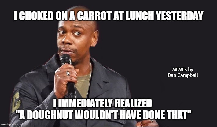 comedian  | I CHOKED ON A CARROT AT LUNCH YESTERDAY; MEMEs by Dan Campbell; I IMMEDIATELY REALIZED
 "A DOUGHNUT WOULDN'T HAVE DONE THAT" | image tagged in comedian | made w/ Imgflip meme maker