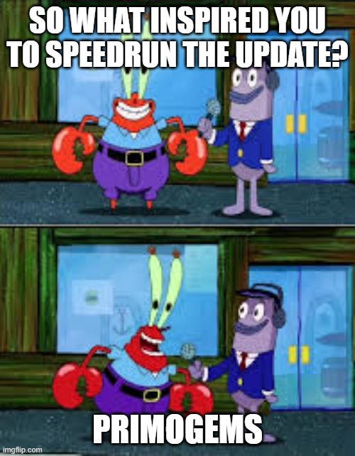 Inazuma Update | SO WHAT INSPIRED YOU TO SPEEDRUN THE UPDATE? PRIMOGEMS | image tagged in mr krabs money,genshin impact,inazuma | made w/ Imgflip meme maker