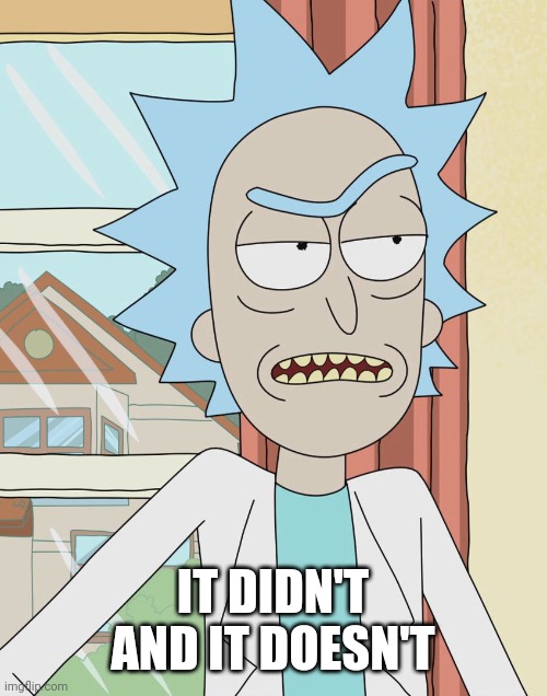 Rick Sanchez | IT DIDN'T AND IT DOESN'T | image tagged in rick sanchez | made w/ Imgflip meme maker