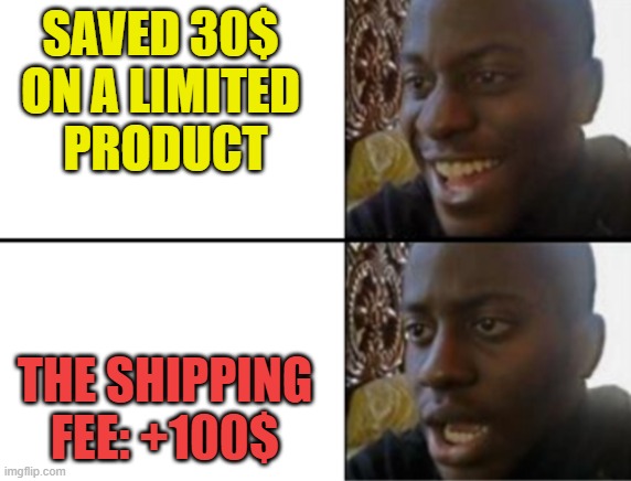 Why is shipping always so expensive?? | SAVED 30$ 
ON A LIMITED 
PRODUCT; THE SHIPPING FEE: +100$ | image tagged in oh yeah oh no,shipping,price | made w/ Imgflip meme maker