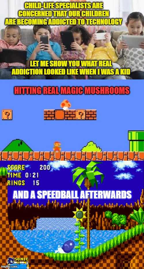 Any Questions? | CHILD-LIFE SPECIALISTS ARE CONCERNED THAT OUR CHILDREN ARE BECOMING ADDICTED TO TECHNOLOGY; LET ME SHOW YOU WHAT REAL ADDICTION LOOKED LIKE WHEN I WAS A KID; HITTING REAL MAGIC MUSHROOMS; AND A SPEEDBALL AFTERWARDS | image tagged in children,technology,addiction,video games,super mario,sonic the hedgehog | made w/ Imgflip meme maker