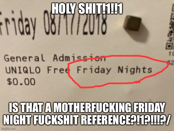 I had to | HOLY SHIT!1!!1; IS THAT A MOTHERFUCKING FRIDAY NIGHT FUCKSHIT REFERENCE?!1?!!!?/ | made w/ Imgflip meme maker