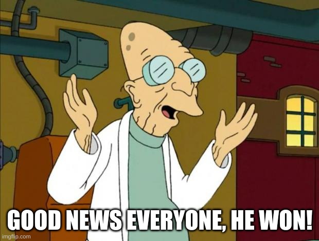 Professor Farnsworth Good News Everyone | GOOD NEWS EVERYONE, HE WON! | image tagged in professor farnsworth good news everyone | made w/ Imgflip meme maker