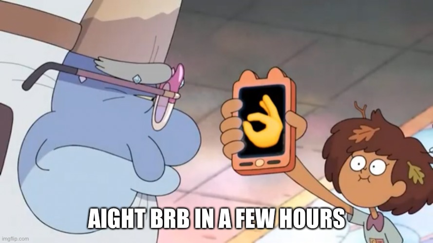 AIGHT BRB IN A FEW HOURS | made w/ Imgflip meme maker