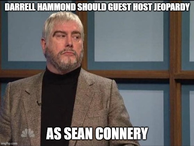 Darrell Hammond as Connery | DARRELL HAMMOND SHOULD GUEST HOST JEOPARDY; AS SEAN CONNERY | image tagged in snl jeopardy sean connery | made w/ Imgflip meme maker