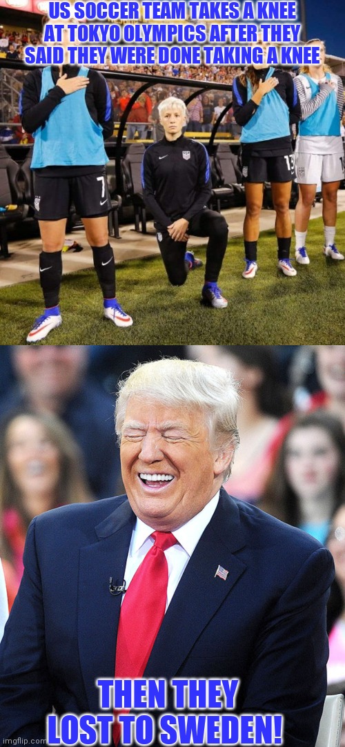 Karma is a bitch | US SOCCER TEAM TAKES A KNEE AT TOKYO OLYMPICS AFTER THEY SAID THEY WERE DONE TAKING A KNEE; THEN THEY LOST TO SWEDEN! | image tagged in u s national soccer team,olympics | made w/ Imgflip meme maker