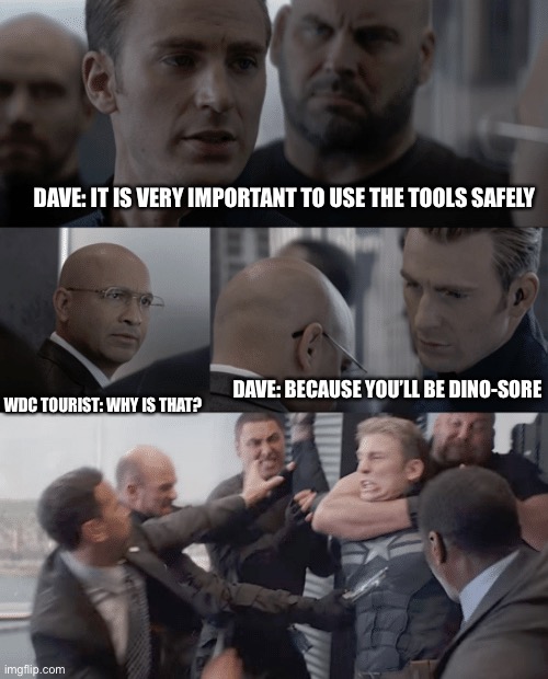 Dino sore |  DAVE: IT IS VERY IMPORTANT TO USE THE TOOLS SAFELY; DAVE: BECAUSE YOU’LL BE DINO-SORE; WDC TOURIST: WHY IS THAT? | image tagged in captain america elevator | made w/ Imgflip meme maker