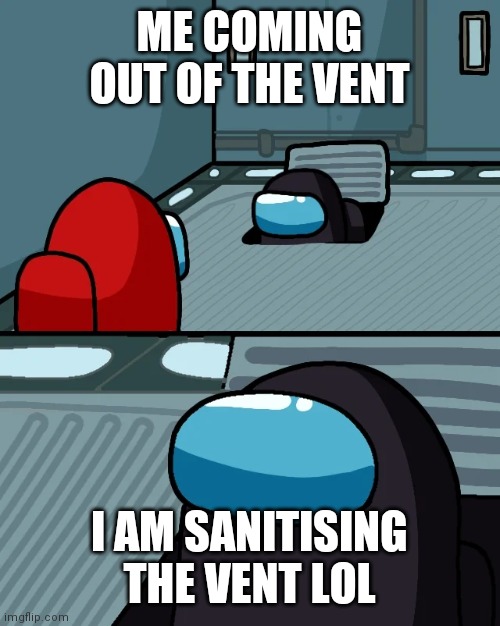 Among us | ME COMING OUT OF THE VENT; I AM SANITISING THE VENT LOL | image tagged in impostor of the vent | made w/ Imgflip meme maker
