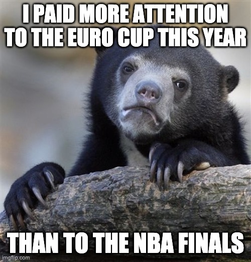 sports, euro, nba, soccer, association football, basketball | I PAID MORE ATTENTION TO THE EURO CUP THIS YEAR; THAN TO THE NBA FINALS | image tagged in memes,confession bear | made w/ Imgflip meme maker
