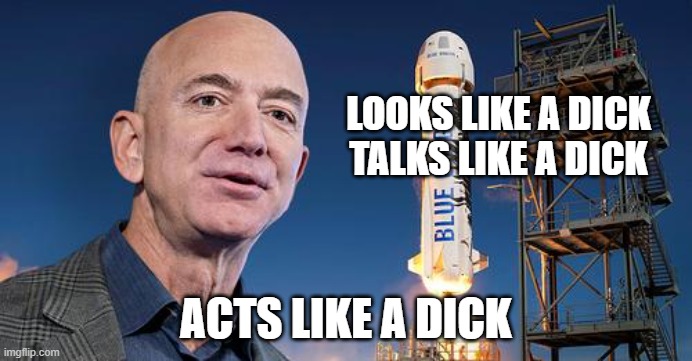 Rocketman | LOOKS LIKE A DICK
TALKS LIKE A DICK; ACTS LIKE A DICK | image tagged in jeff bezos | made w/ Imgflip meme maker