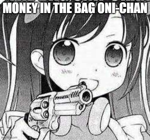 WHEN WAIFU BECOME VILLAIN | MONEY IN THE BAG ONI-CHAN | image tagged in memes | made w/ Imgflip meme maker