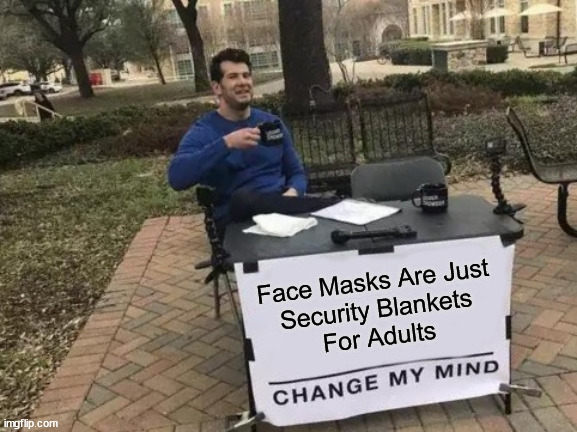 Covitards | Face Masks Are Just
Security Blankets
For Adults | image tagged in political memes,change my mind,face mask,covid-19,virtue signalling,libtards | made w/ Imgflip meme maker