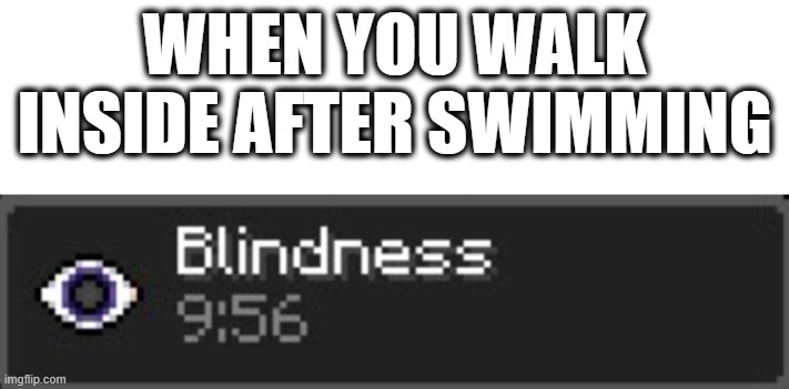 Blindness | WHEN YOU WALK INSIDE AFTER SWIMMING | image tagged in relatable,fun,meme | made w/ Imgflip meme maker