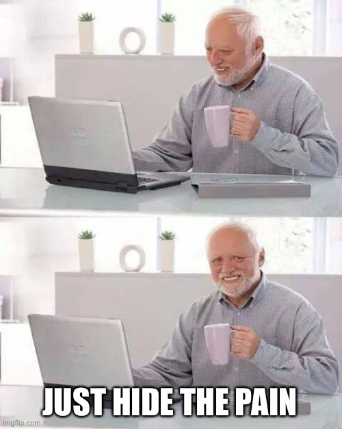 Hide the Pain Harold Meme | JUST HIDE THE PAIN | image tagged in memes,hide the pain harold | made w/ Imgflip meme maker