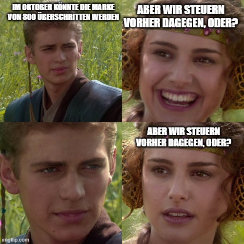 Anakin Padme 4 Panel | IM OKTOBER KÖNNTE DIE MARKE VON 800 ÜBERSCHRITTEN WERDEN; ABER WIR STEUERN VORHER DAGEGEN, ODER? ABER WIR STEUERN VORHER DAGEGEN, ODER? | image tagged in anakin padme 4 panel | made w/ Imgflip meme maker