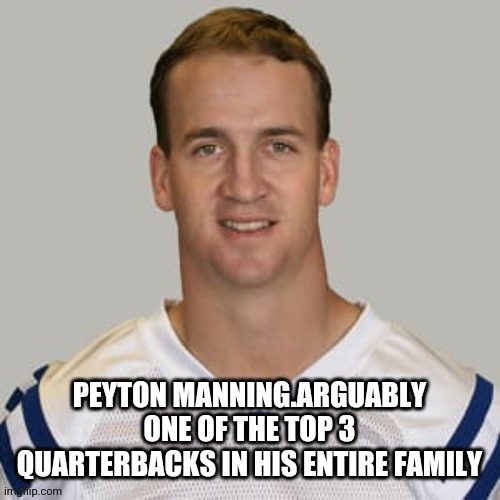 Bradys bitch | PEYTON MANNING.ARGUABLY ONE OF THE TOP 3 QUARTERBACKS IN HIS ENTIRE FAMILY | image tagged in peyton manning,football,handicapped,disabled,short bus | made w/ Imgflip meme maker