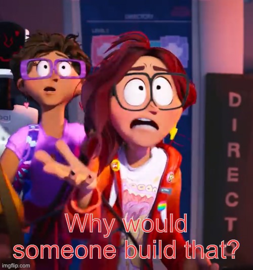 Why would someone build that? | image tagged in why would someone build that | made w/ Imgflip meme maker