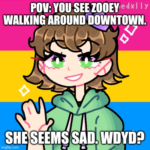 rp anyone? | POV: YOU SEE ZOOEY WALKING AROUND DOWNTOWN. SHE SEEMS SAD. WDYD? | made w/ Imgflip meme maker